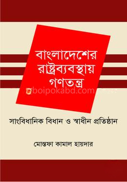 বাংলাদেশের রাষ্ট্রব্যবস্থায় গণতন্ত্র সাংবিধানিক বিধান ও স্বাধীন প্রতিষ্ঠান