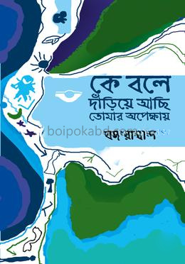 কে বলে দাঁড়িয়ে আছি তোমার অপেক্ষায়