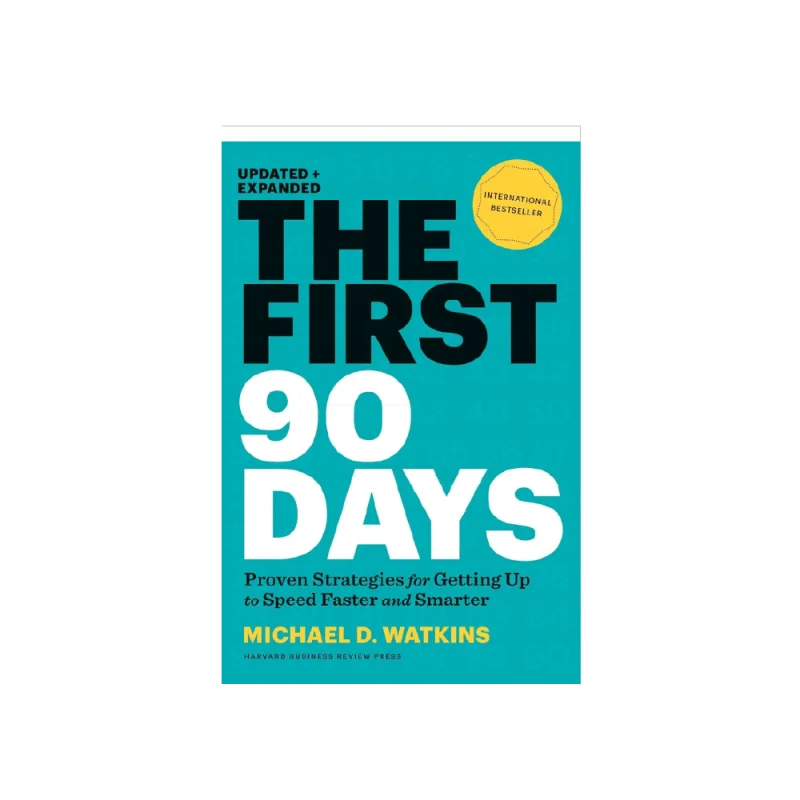 The First 90 Days: Proven Strategies for Getting Up to Speed Faster and Smarter, Updated and Expanded