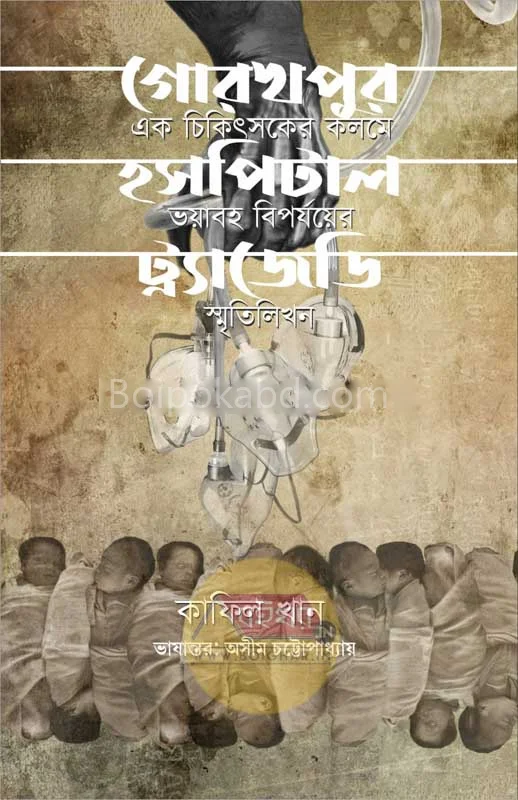গোরাখপুর হাসপাতাল ট্রাজেডি: এক চিকিৎসকের কালামে ভয়াবহ বিপর্যয়ের স্মৃতিলিখন - কাফিল খান