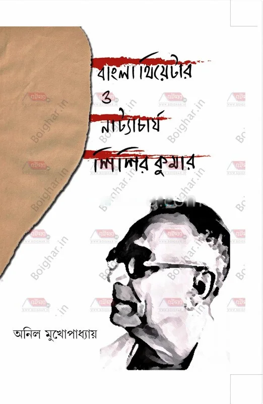 বাংলা থিয়েটার ও নাট্যাচার্য শিশির কুমার - অনিল মুখোপাধ্যায়