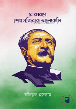 যে কারণে শেখ মুজিবকে ভালোবাসি