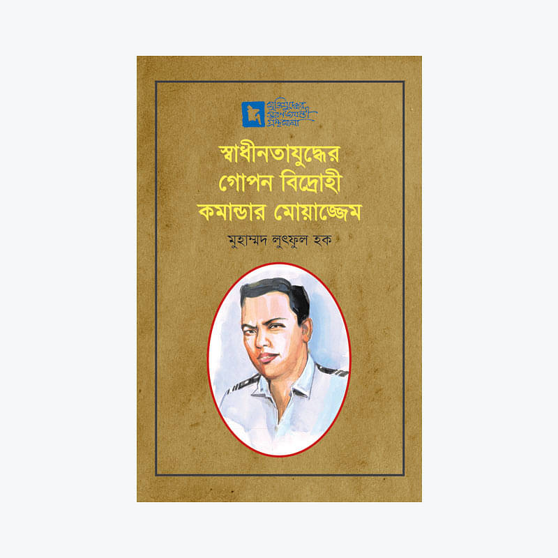 স্বাধীনতাযুদ্ধের গোপন বিদ্রোহী কমান্ডার মোয়াজ্জেম