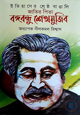 ইতিহাসের শ্রেষ্ঠ বাঙালি জাতির পিতা বঙ্গবন্ধু শেখ মুজিব