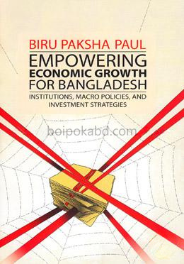 Empowering Economic Growth For Bangladesh: Institutions, Macro Policies, and Investment Strategies