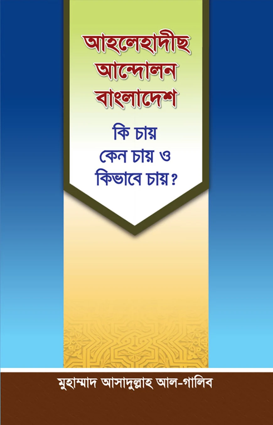 আহলে হাদীছ আন্দোলন বাংলাদেশ : কি চায়, কেন চায় ও কিভাবে চায়?
