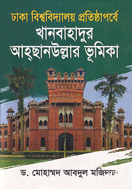 ঢাকা বিশ্ববিদ্যালয় প্রতিষ্ঠাপর্বে খানবাহাদুর আহ্ছানউল্লার ভূমিকা