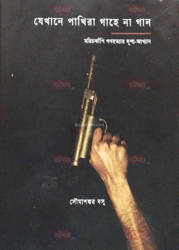 যেখানে পাখির গাহে না গান মরিচঝাঁপি গণহত্যার দৃশ্য আখ্যান - সৌম্য শঙ্কর বসে