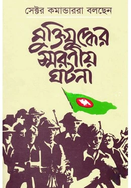 সেক্টর কমান্ডাররা বলছেন মুক্তিযুদ্ধের স্মরণীয় ঘটনা