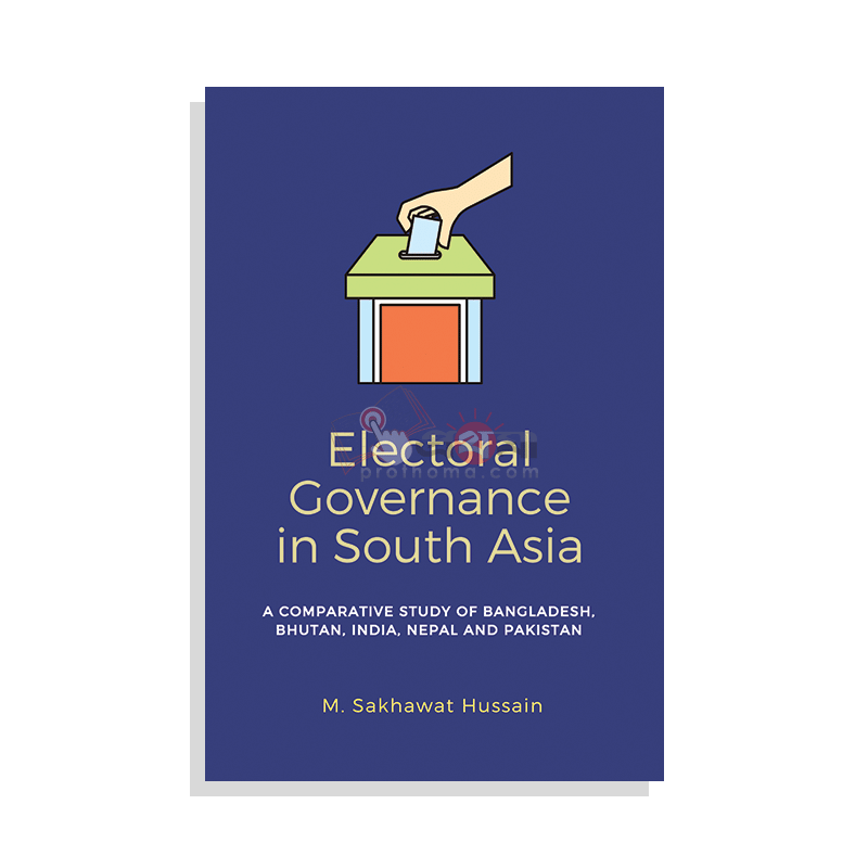Electoral Governance in South Asia : A comparative study of Bangladesh, Bhutan, India, Nepal and Pakistan