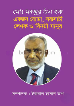 মোঃ মনজুর উল হক : একজন যোদ্ধা, সব্যসাচী লেখক ও বিনয়ী মানুষ
