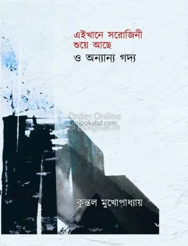 এইখানে সরোজিনী শুয়ে আছে ও অন্যান্য গদ্য - কুন্তল মুখোপাধ্যায়
