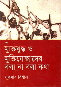 মুক্তিযুদ্ধ ও মুক্তিযোদ্ধাদের বলা না বলা কথা