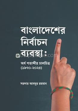 বাংলাদেশের নির্বাচন ব্যবস্থা: অর্ধ শতাব্দীর চালচিত্র (১৯৭০-২০২৪)