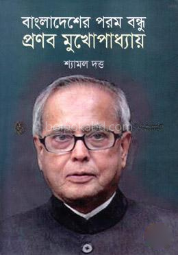 বাংলাদেশের পরম বন্ধু প্রণব মুখোপাধ্যায়