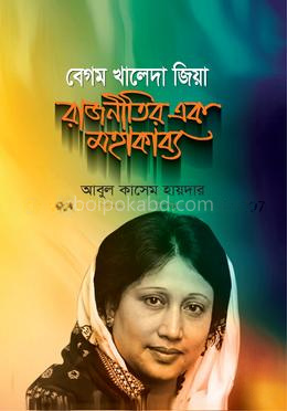 বেগম খালেদা জিয়া : রাজনীতির এক মহাকাব্য
