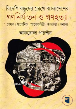 বিদেশি বন্ধুদের চোখে বাংলাদেশের গণনির্যাতন ও গণহত্যা