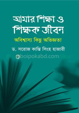 আমার শিক্ষা ও শিক্ষক জীবন: অবিশ্বাস্য কিছু অভিজ্ঞতা