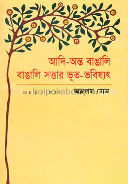 আদি-অন্ত বাঙালি বাঙালি সত্তার ভূত-ভবিষ্যৎ