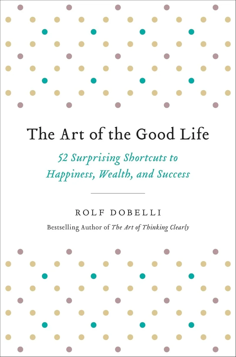 The Art of the Good Life: 52 Surprising Shortcuts to Happiness, Wealth, and Success