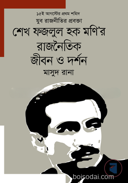১৫ই আগস্টের প্রথম শহিদ যুব রাজনীতির প্রবক্তা শেখ ফজলুল হক মণি’র রাজনৈতিক জীবন ও দর্শন